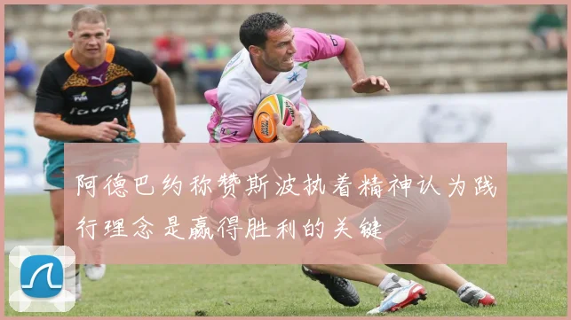 阿德巴约称赞斯波执着精神认为践行理念是赢得胜利的关键