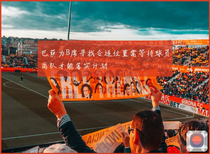 巴萨为B席寻找合适位置需等待球员离队才能落实计划