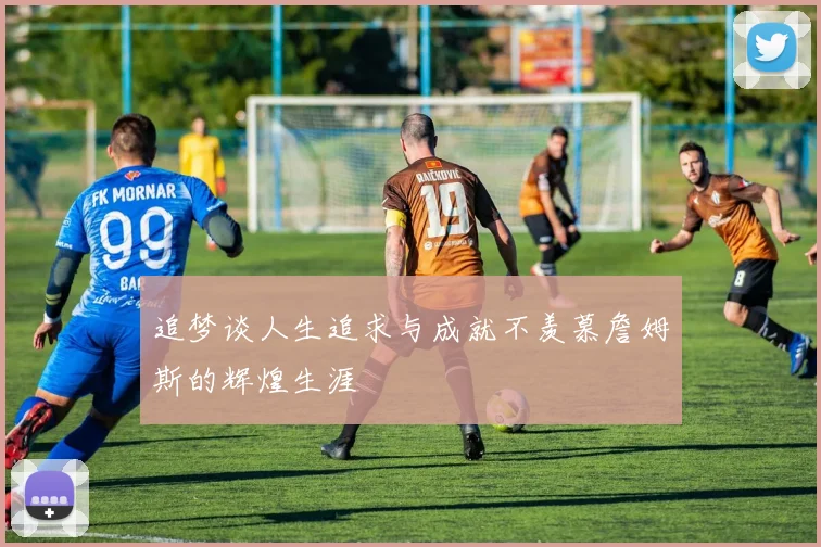 追梦谈人生追求与成就不羡慕詹姆斯的辉煌生涯