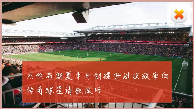 杰伦布朗夏季计划提升进攻效率向传奇球星请教技巧