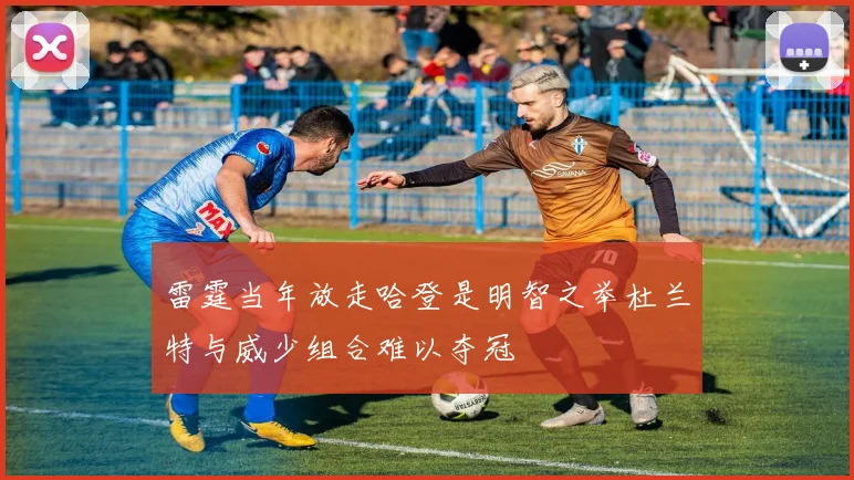雷霆当年放走哈登是明智之举杜兰特与威少组合难以夺冠