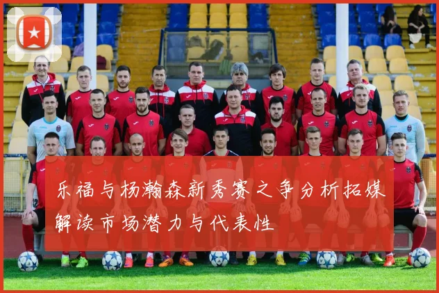 乐福与杨瀚森新秀赛之争分析拓媒解读市场潜力与代表性