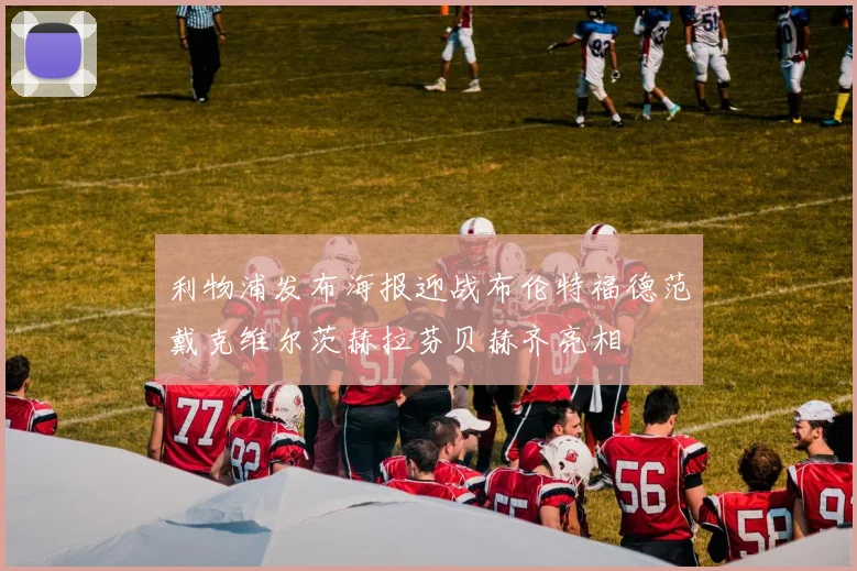 利物浦发布海报迎战布伦特福德范戴克维尔茨赫拉芬贝赫齐亮相