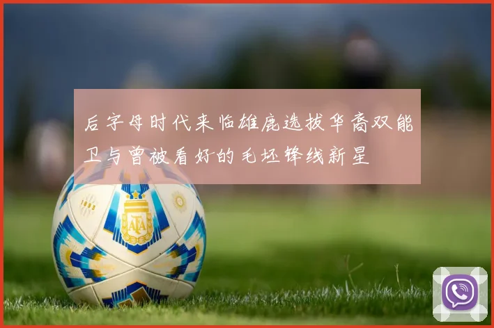 后字母时代来临雄鹿选拔华裔双能卫与曾被看好的毛坯锋线新星