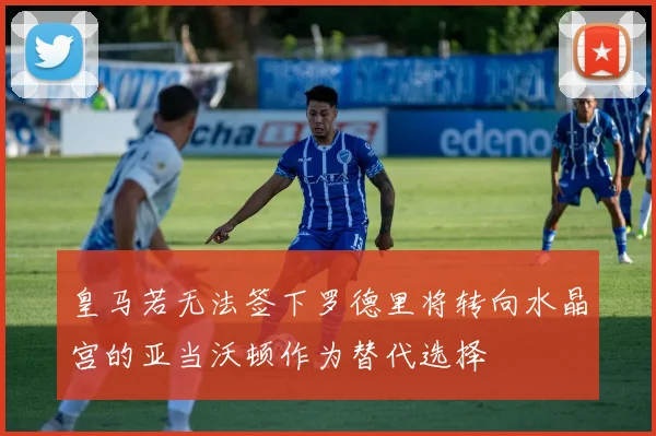 皇马若无法签下罗德里将转向水晶宫的亚当沃顿作为替代选择