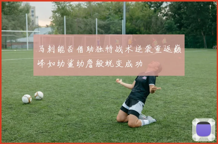 马刺能否借助独特战术逆袭重返巅峰如幼鲨幼詹般蜕变成功