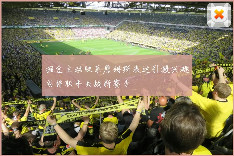 掘金主动联系詹姆斯表达引援兴趣或将联手共战新赛季
