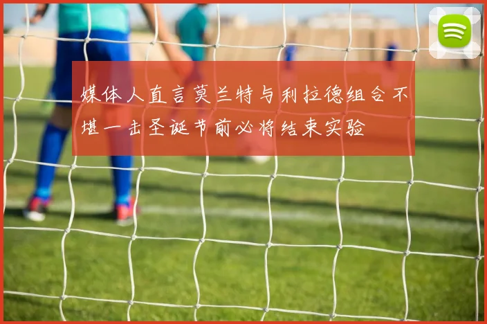 媒体人直言莫兰特与利拉德组合不堪一击圣诞节前必将结束实验