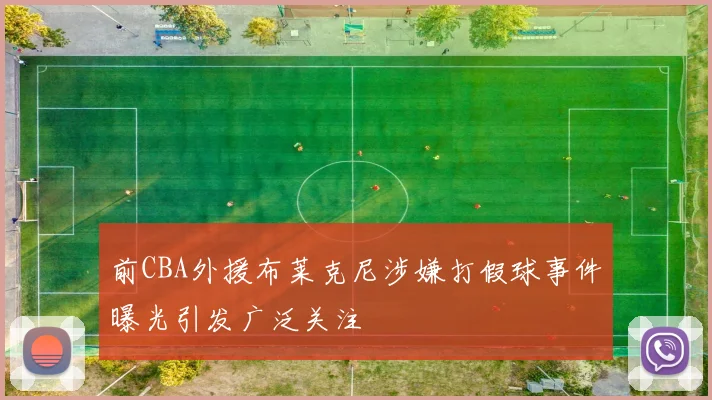 前CBA外援布莱克尼涉嫌打假球事件曝光引发广泛关注