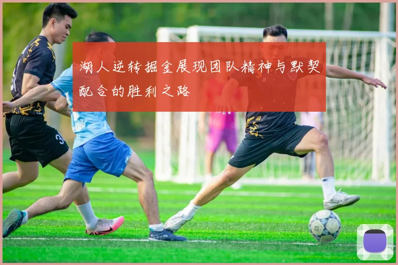 湖人逆转掘金展现团队精神与默契配合的胜利之路