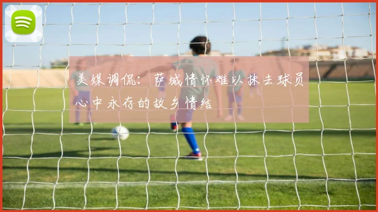 美媒调侃：萨城情怀难以抹去球员心中永存的故乡情结