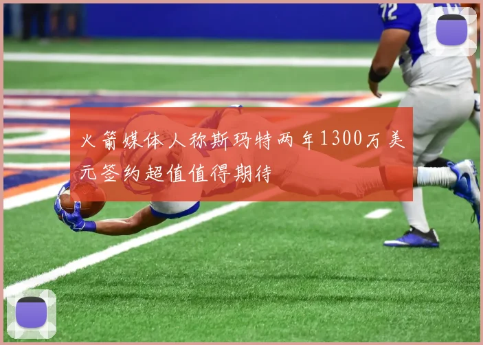 火箭媒体人称斯玛特两年1300万美元签约超值值得期待