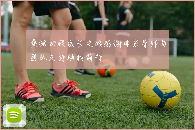 桑顿回顾成长之路感谢母亲导师与团队支持助我前行